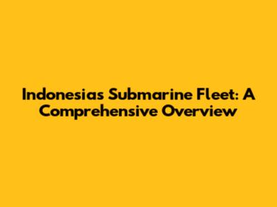 Indonesia's Submarine Fleet: A Comprehensive Overview