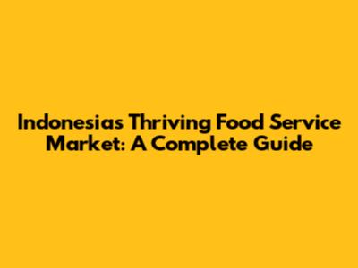 Indonesia's Thriving Food Service Market: A Complete Guide