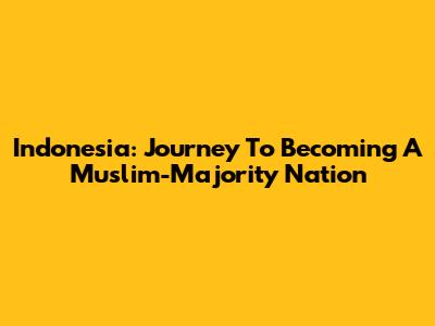 Indonesia: Journey To Becoming A Muslim-Majority Nation