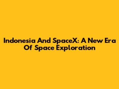 Indonesia And SpaceX: A New Era Of Space Exploration