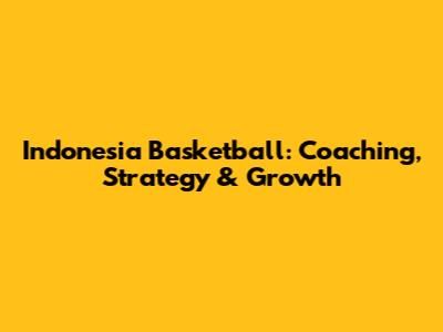 Indonesia Basketball: Coaching, Strategy & Growth