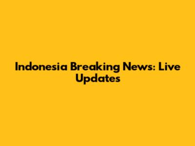 Indonesia Breaking News: Live Updates