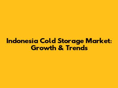 Indonesia Cold Storage Market: Growth & Trends
