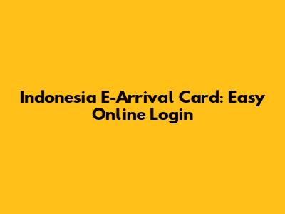 Indonesia E-Arrival Card: Easy Online Login