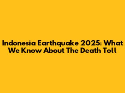 Indonesia Earthquake 2025: What We Know About The Death Toll