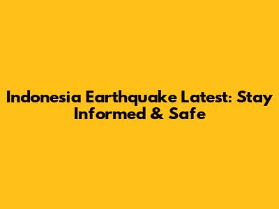 Indonesia Earthquake Latest: Stay Informed & Safe