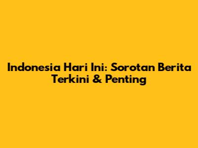 Indonesia Hari Ini: Sorotan Berita Terkini & Penting