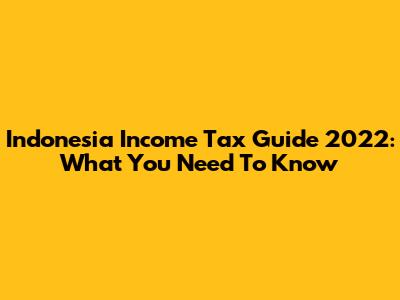 Indonesia Income Tax Guide 2022: What You Need To Know