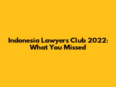 Indonesia Lawyers Club 2022: What You Missed