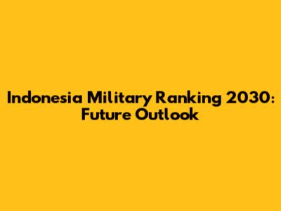 Indonesia Military Ranking 2030: Future Outlook
