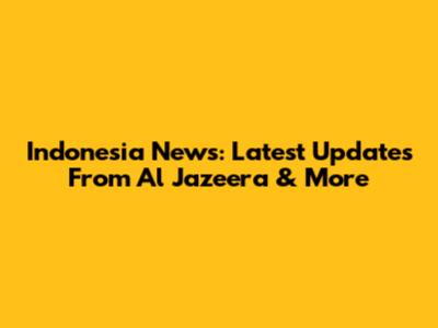 Indonesia News: Latest Updates From Al Jazeera & More