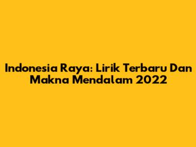 Indonesia Raya: Lirik Terbaru Dan Makna Mendalam 2022