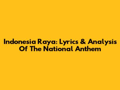 Indonesia Raya: Lyrics & Analysis Of The National Anthem