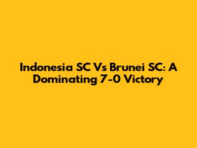 Indonesia SC Vs Brunei SC: A Dominating 7-0 Victory