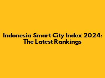 Indonesia Smart City Index 2024: The Latest Rankings