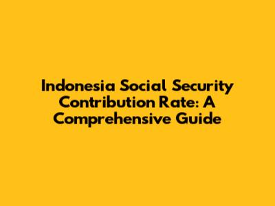 Indonesia Social Security Contribution Rate: A Comprehensive Guide