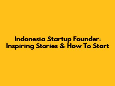 Indonesia Startup Founder: Inspiring Stories & How To Start