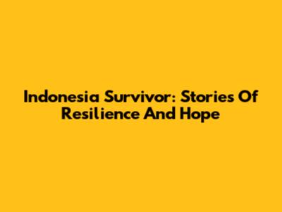 Indonesia Survivor: Stories Of Resilience And Hope