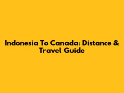 Indonesia To Canada: Distance & Travel Guide