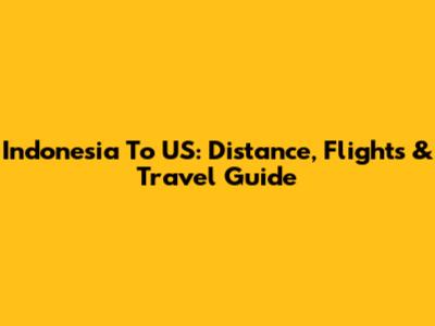 Indonesia To US: Distance, Flights & Travel Guide
