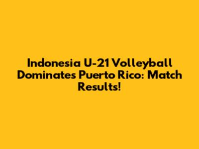 Indonesia U-21 Volleyball Dominates Puerto Rico: Match Results!