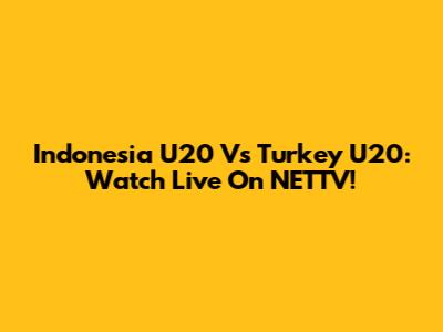 Indonesia U20 Vs Turkey U20: Watch Live On NETTV!