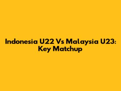 Indonesia U22 Vs Malaysia U23: Key Matchup