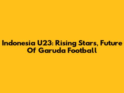 Indonesia U23: Rising Stars, Future Of Garuda Football
