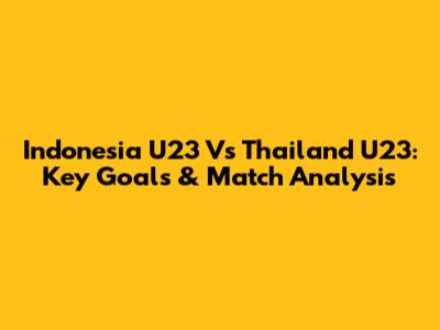 Indonesia U23 Vs Thailand U23: Key Goals & Match Analysis