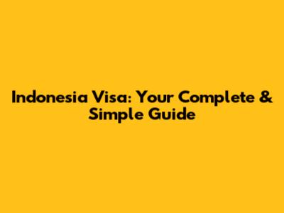 Indonesia Visa: Your Complete & Simple Guide
