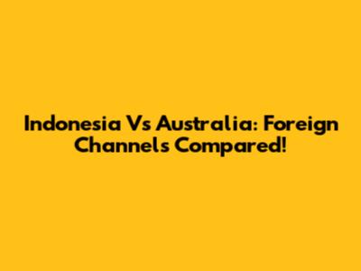 Indonesia Vs Australia: Foreign Channels Compared!