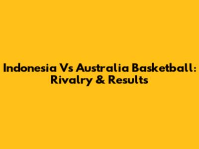 Indonesia Vs Australia Basketball: Rivalry & Results