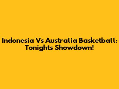 Indonesia Vs Australia Basketball: Tonight's Showdown!