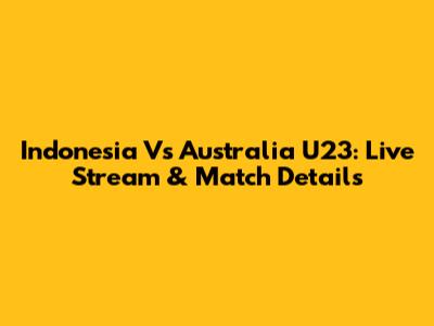 Indonesia Vs Australia U23: Live Stream & Match Details