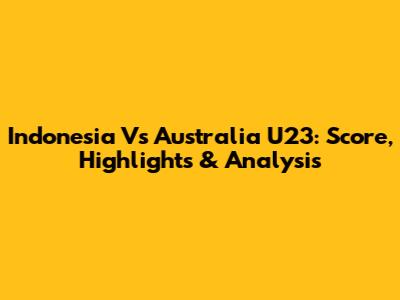 Indonesia Vs Australia U23: Score, Highlights & Analysis
