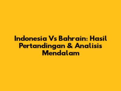Indonesia Vs Bahrain: Hasil Pertandingan & Analisis Mendalam