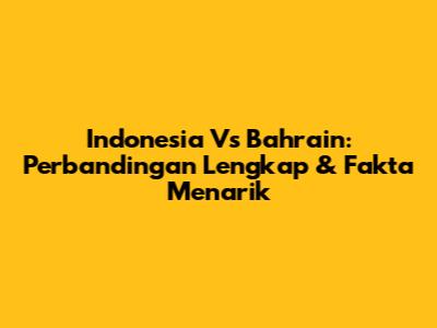 Indonesia Vs Bahrain: Perbandingan Lengkap & Fakta Menarik