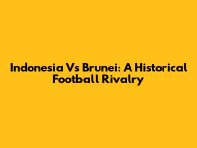 Indonesia Vs Brunei: A Historical Football Rivalry