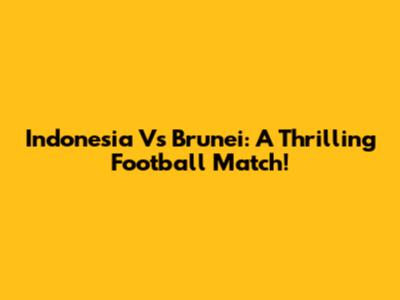 Indonesia Vs Brunei: A Thrilling Football Match!