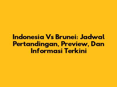 Indonesia Vs Brunei: Jadwal Pertandingan, Preview, Dan Informasi Terkini