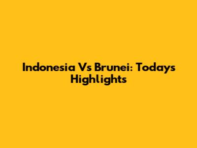 Indonesia Vs Brunei: Today's Highlights