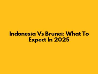 Indonesia Vs Brunei: What To Expect In 2025