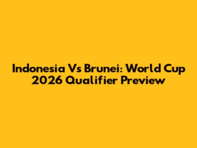 Indonesia Vs Brunei: World Cup 2026 Qualifier Preview
