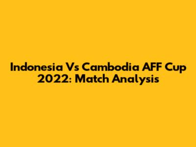 Indonesia Vs Cambodia AFF Cup 2022: Match Analysis