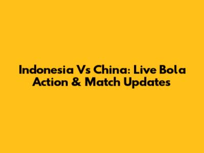 Indonesia Vs China: Live Bola Action & Match Updates