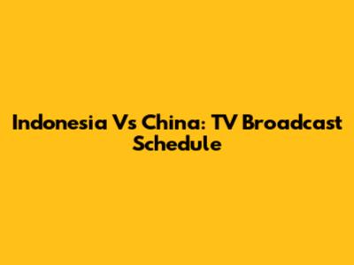 Indonesia Vs China: TV Broadcast Schedule
