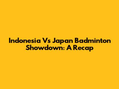 Indonesia Vs Japan Badminton Showdown: A Recap