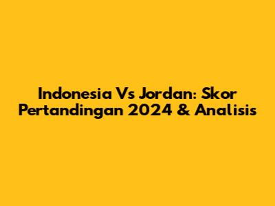Indonesia Vs Jordan: Skor Pertandingan 2024 & Analisis