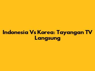 Indonesia Vs Korea: Tayangan TV Langsung