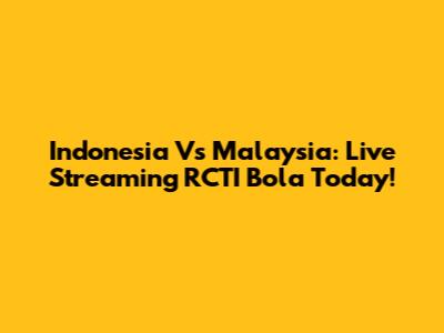 Indonesia Vs Malaysia: Live Streaming RCTI Bola Today!